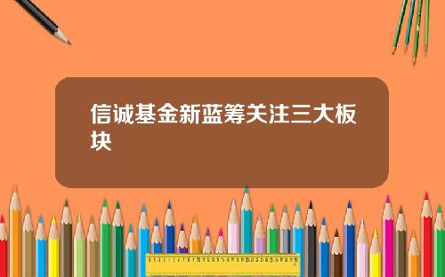 信誠基金新藍籌關注三大板塊