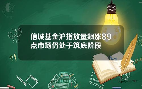 信诚基金沪指放量飙涨89点市场仍处于筑底阶段