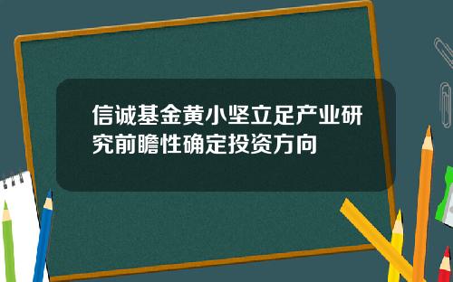 信诚基金黄小坚立足产业研究前瞻性确定投资方向