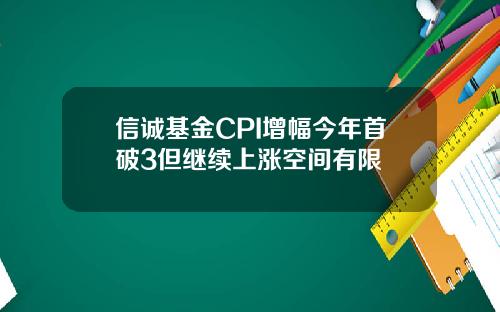 信诚基金CPI增幅今年首破3但继续上涨空间有限