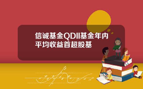 信诚基金QDII基金年内平均收益首超股基