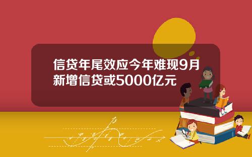 信貸年尾傚應今年難現9月新增信貸或5000億元
