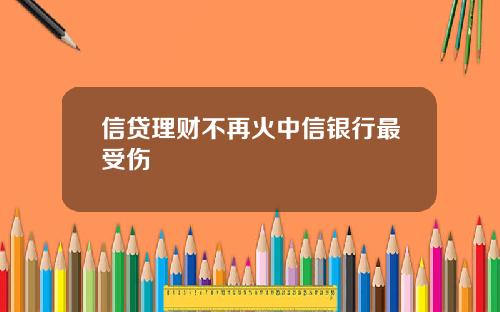 信贷理财不再火中信银行最受伤