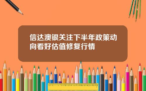 信达澳银关注下半年政策动向看好估值修复行情