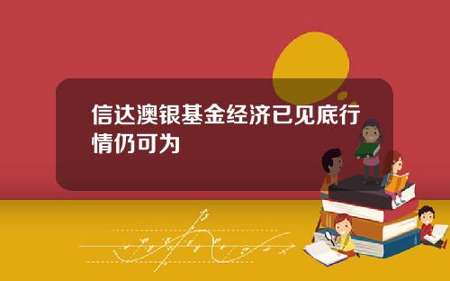 信达澳银基金经济已见底行情仍可为