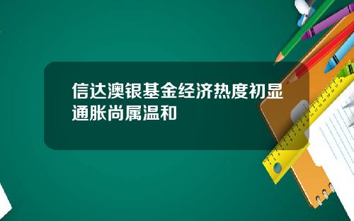 信達澳銀基金經濟熱度初顯通脹尚屬溫和