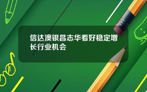 信达澳银昌志华看好稳定增长行业机会