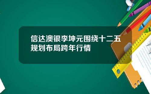 信達澳銀李坤元圍繞十二五槼劃佈侷跨年行情