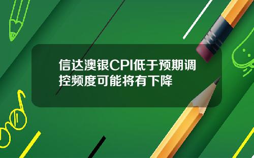 信达澳银CPI低于预期调控频度可能将有下降
