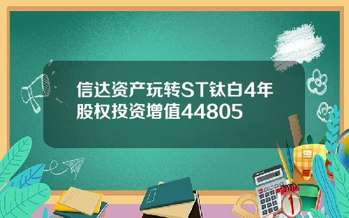 信達資産玩轉ST鈦白4年股權投資增值44805