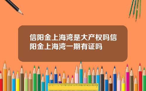 信阳金上海湾是大产权吗信阳金上海湾一期有证吗