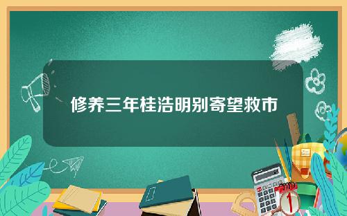 修养三年桂浩明别寄望救市