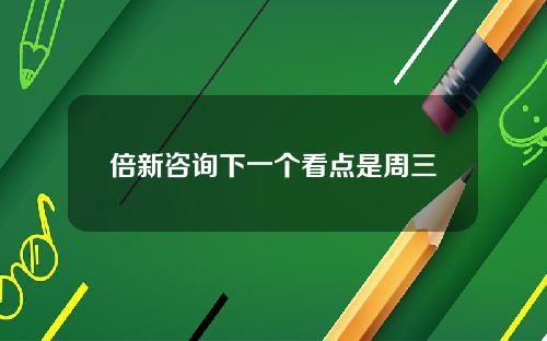 倍新諮詢下一個看點是周三