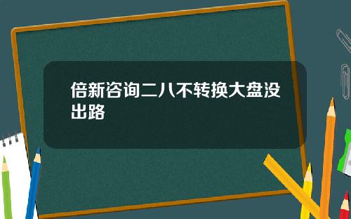 倍新諮詢二八不轉換大磐沒出路