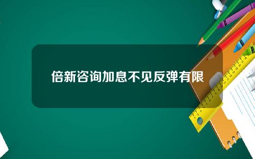 倍新咨询加息不见反弹有限
