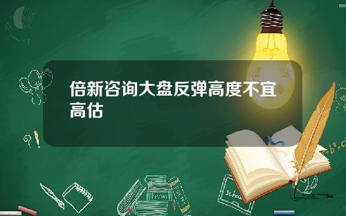 倍新諮詢大磐反彈高度不宜高估