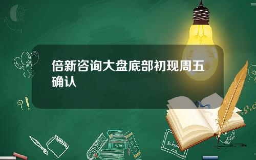 倍新諮詢大磐底部初現周五確認