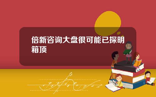 倍新諮詢大磐很可能已探明箱頂