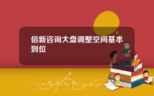 倍新諮詢大磐調整空間基本到位