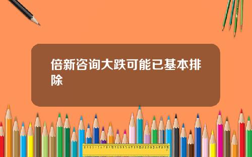 倍新咨询大跌可能已基本排除