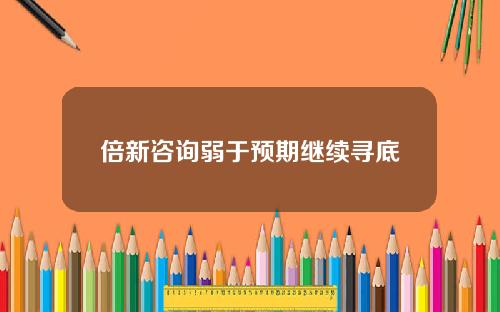 倍新諮詢弱於預期繼續尋底