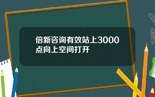 倍新咨询有效站上3000点向上空间打开