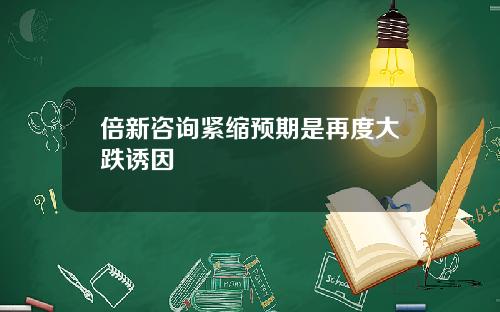 倍新咨询紧缩预期是再度大跌诱因