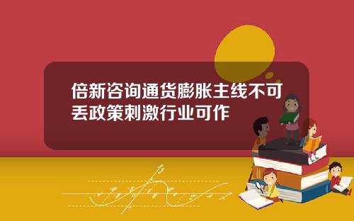 倍新諮詢通貨膨脹主線不可丟政策刺激行業可作