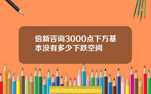 倍新諮詢3000點下方基本沒有多少下跌空間