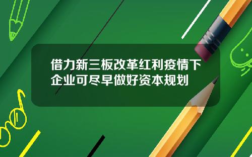 借力新三板改革红利疫情下企业可尽早做好资本规划