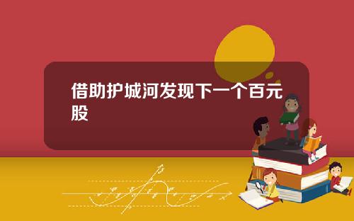 借助护城河发现下一个百元股