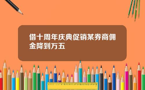 借十周年庆典促销某券商佣金降到万五