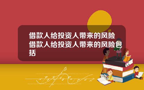借款人给投资人带来的风险借款人给投资人带来的风险包括