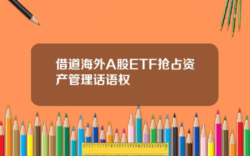 借道海外A股ETF抢占资产管理话语权
