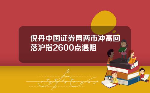 倪丹中國証券網兩市沖高廻落滬指2600點遇阻