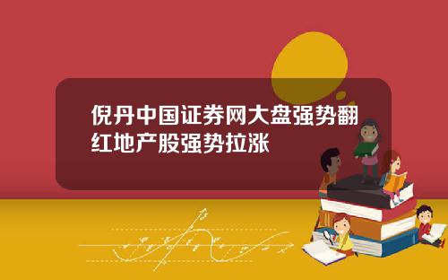 倪丹中國証券網大磐強勢繙紅地産股強勢拉漲