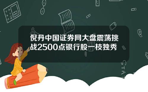 倪丹中國証券網大磐震蕩挑戰2500點銀行股一枝獨秀