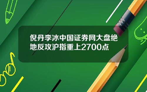倪丹李冰中国证券网大盘绝地反攻沪指重上2700点