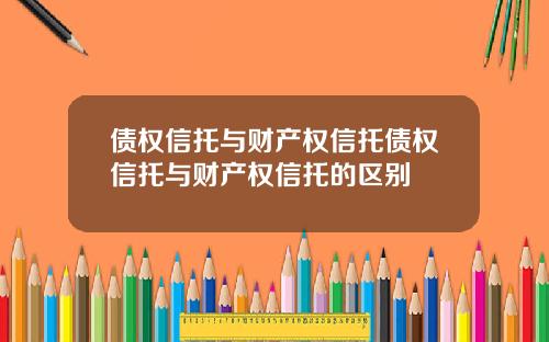 债权信托与财产权信托债权信托与财产权信托的区别