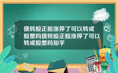 債轉股正股漲停了可以轉成股票嗎債轉股正股漲停了可以轉成股票嗎知乎