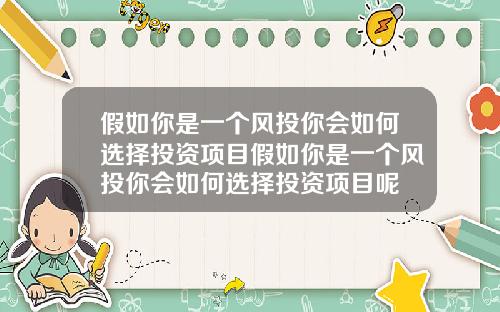 假如你是一個風投你會如何選擇投資項目假如你是一個風投你會如何選擇投資項目呢