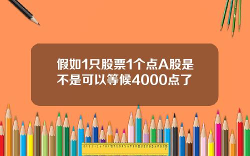 假如1衹股票1個點A股是不是可以等候4000點了
