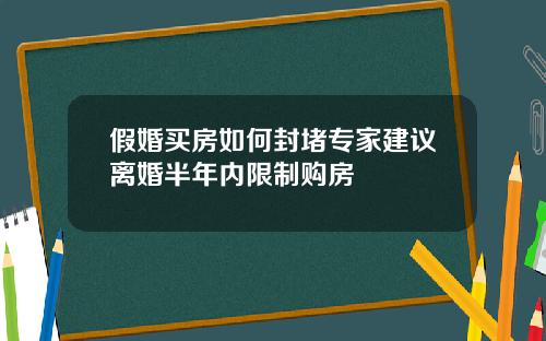 假婚买房如何封堵专家建议离婚半年内限制购房