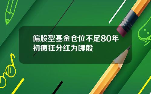 偏股型基金仓位不足80年初疯狂分红为哪般