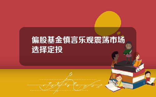 偏股基金慎言乐观震荡市场选择定投