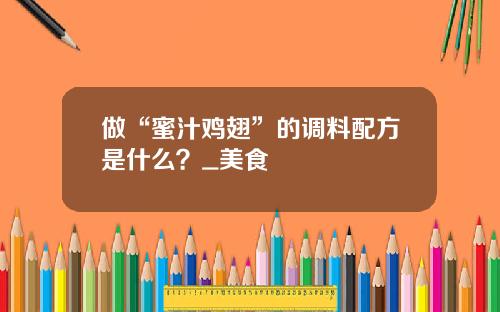 做“蜜汁雞翅”的調料配方是什麽？_美食