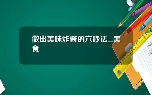 做出美味炸醬的六妙法_美食