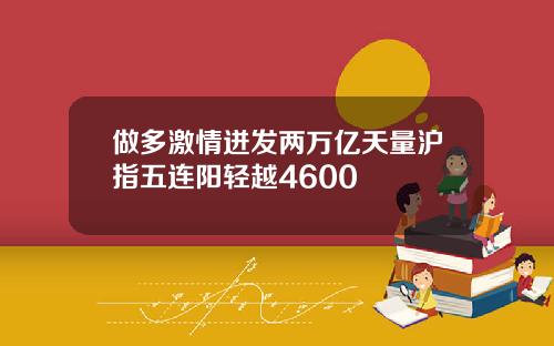 做多激情迸发两万亿天量沪指五连阳轻越4600
