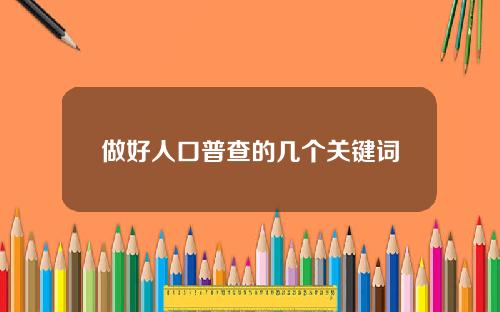 做好人口普查的幾個關鍵詞
