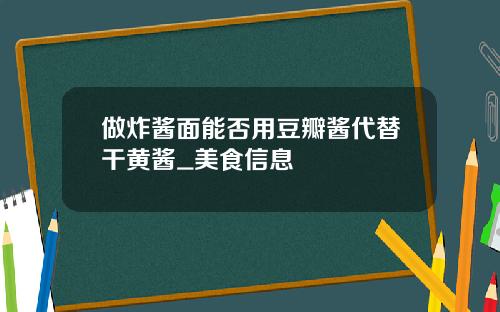 做炸醬麪能否用豆瓣醬代替乾黃醬_美食信息